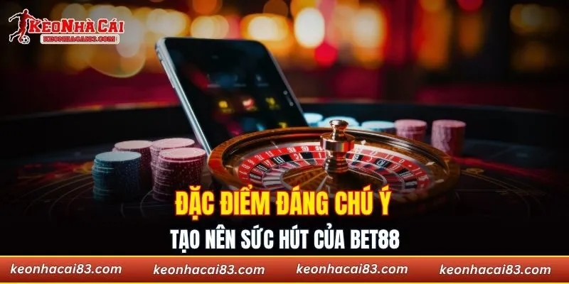 Đặc điểm đáng chú ý tạo nên sức hút của Bet88