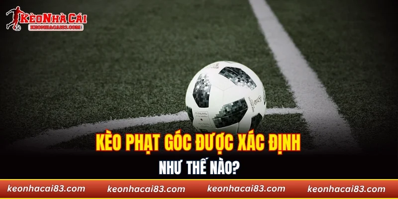 Kèo phạt góc được xác định như thế nào?